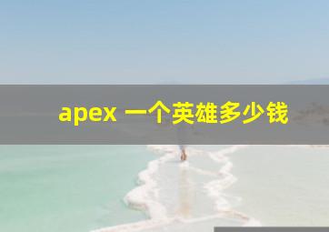 apex 一个英雄多少钱